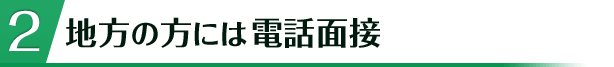 地方の方には電話面接