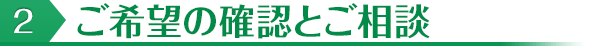 2ご希望の確認とご相談