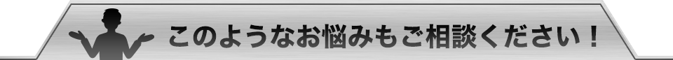 このようなお悩みもご相談ください